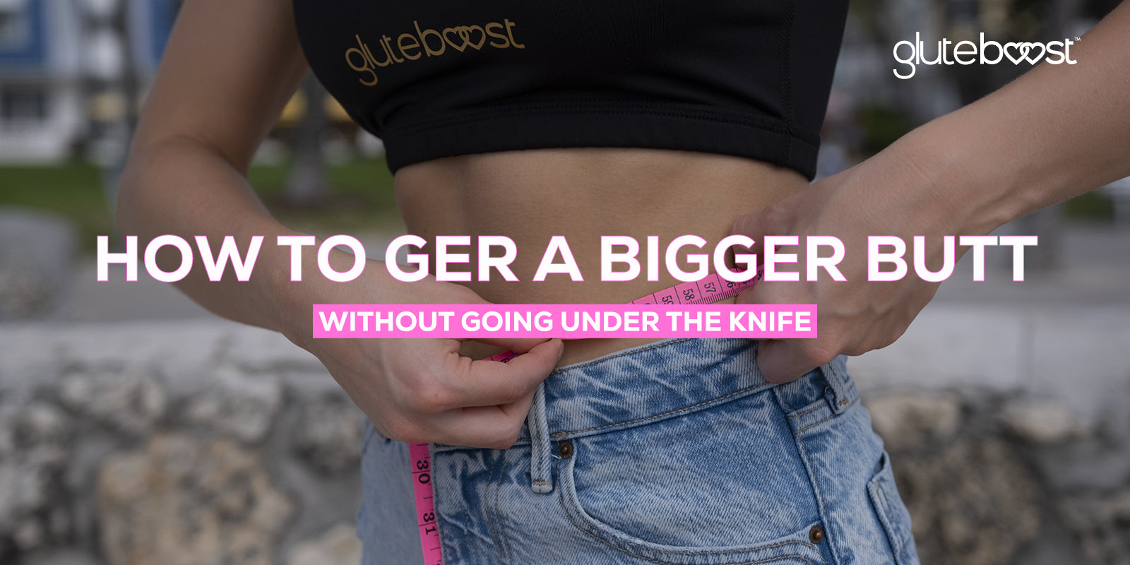 How To Get a Bigger Butt Without Going Under The Knife
