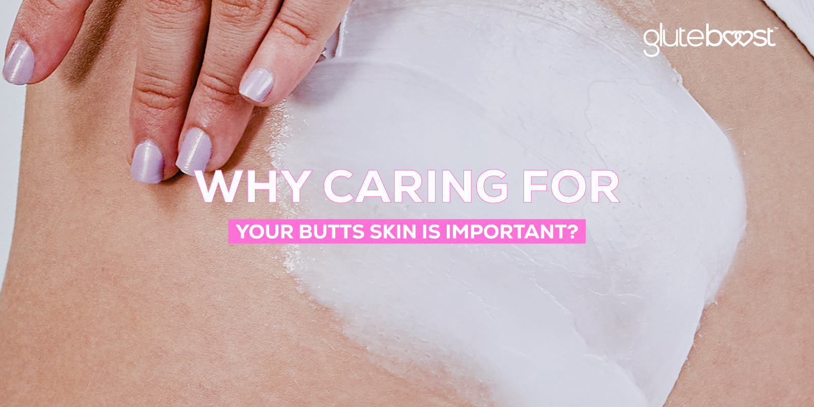 Why caring for your Butts skin is important